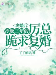 离婚后冷她三年的厉总跪求复婚